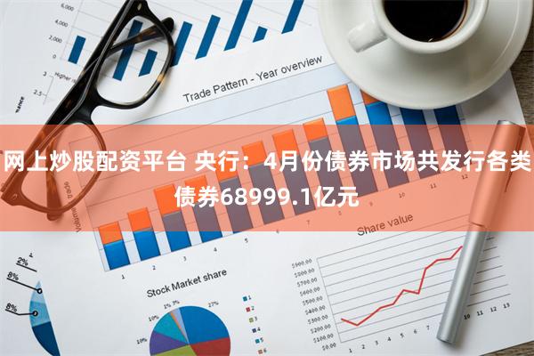 网上炒股配资平台 央行：4月份债券市场共发行各类债券6899