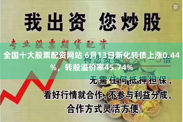 全国十大股票配资网站 6月13日新化转债上涨0.44%，转股溢价率45.74%