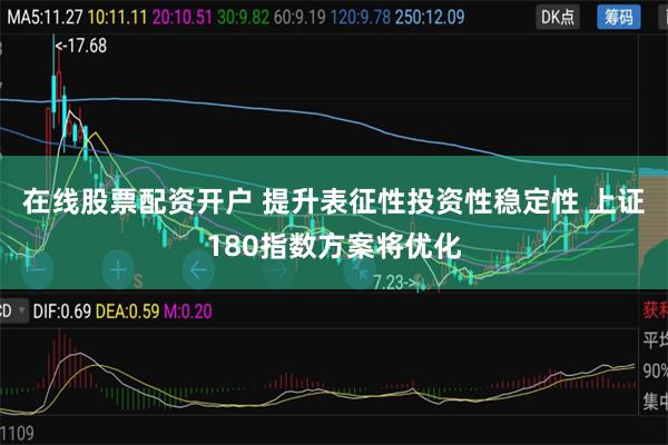 在线股票配资开户 提升表征性投资性稳定性 上证180指数方案将优化