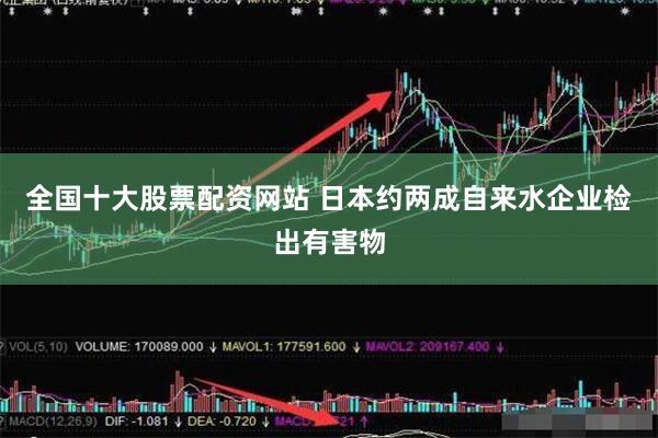 全国十大股票配资网站 日本约两成自来水企业检出有害物