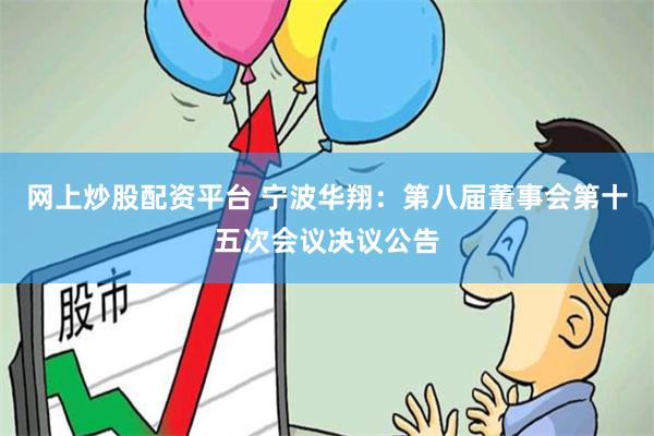 网上炒股配资平台 宁波华翔：第八届董事会第十五次会议决议公告
