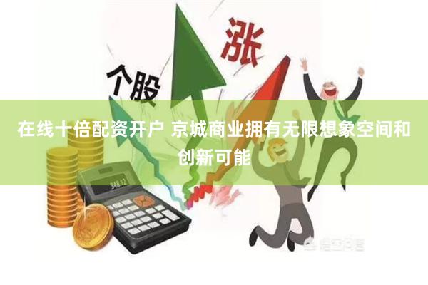 在线十倍配资开户 京城商业拥有无限想象空间和创新可能