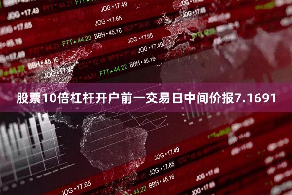 股票10倍杠杆开户前一交易日中间价报7.1691