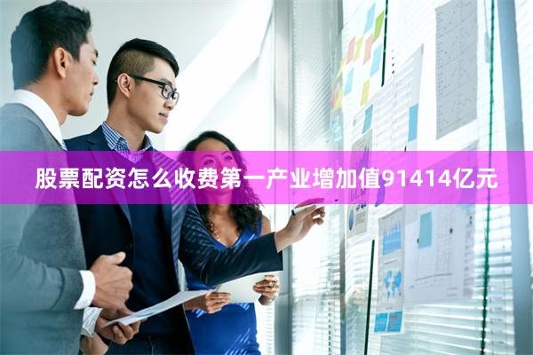股票配资怎么收费第一产业增加值91414亿元
