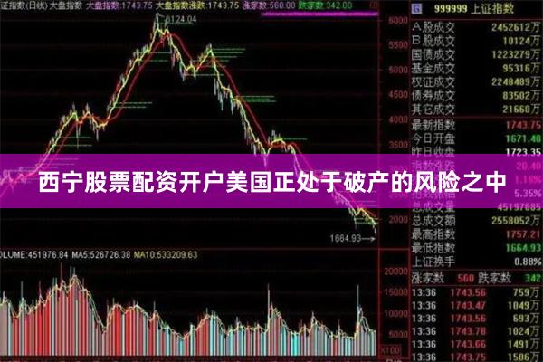 西宁股票配资开户美国正处于破产的风险之中