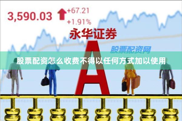 股票配资怎么收费不得以任何方式加以使用