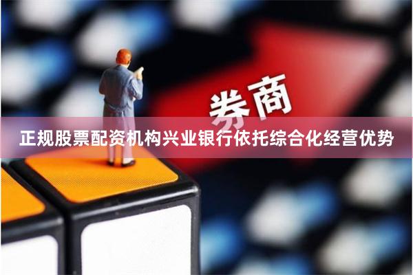 正规股票配资机构兴业银行依托综合化经营优势