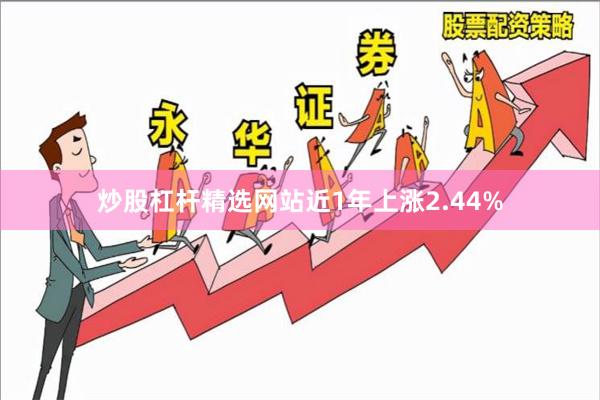 炒股杠杆精选网站近1年上涨2.44%