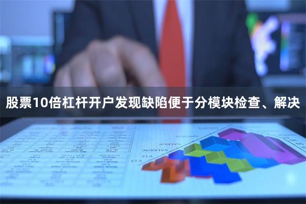 股票10倍杠杆开户发现缺陷便于分模块检查、解决
