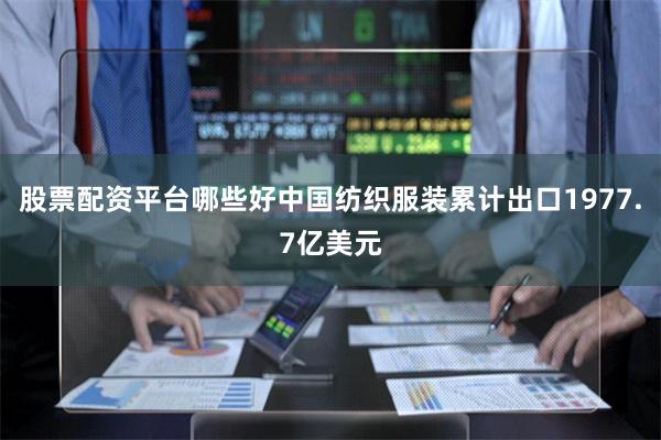股票配资平台哪些好中国纺织服装累计出口1977.7亿美元