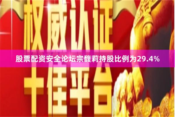 股票配资安全论坛宗馥莉持股比例为29.4%