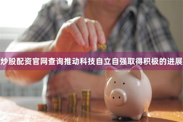 炒股配资官网查询推动科技自立自强取得积极的进展