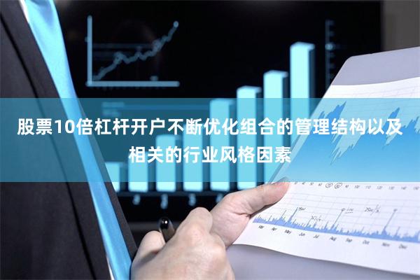 股票10倍杠杆开户不断优化组合的管理结构以及相关的行业风格因