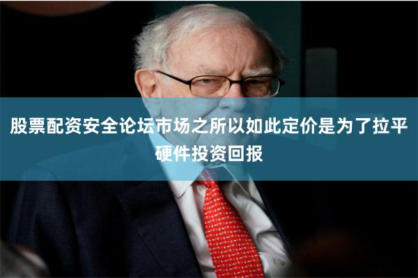股票配资安全论坛市场之所以如此定价是为了拉平硬件投资回报