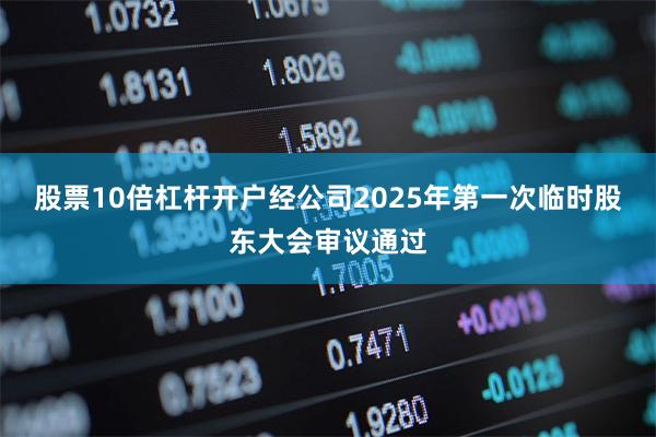 股票10倍杠杆开户经公司2025年第一次临时股东大会审议通过