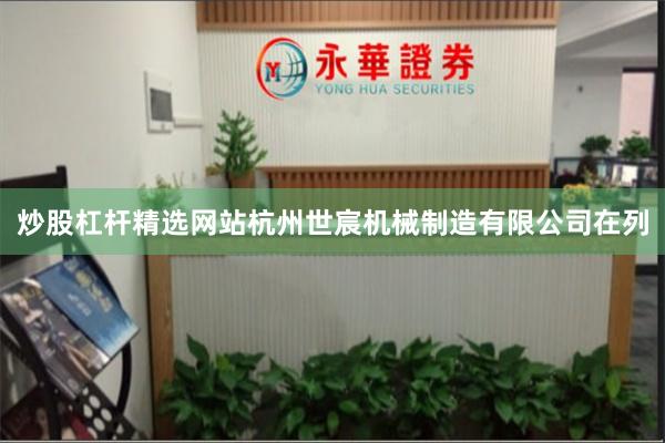 炒股杠杆精选网站杭州世宸机械制造有限公司在列