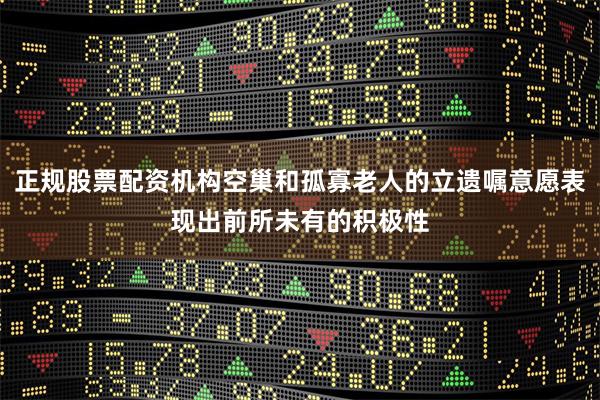 正规股票配资机构空巢和孤寡老人的立遗嘱意愿表现出前所未有的积